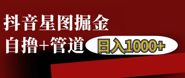 抖音星图掘金自撸，可以管道也可以自营，日入1k【揭秘】-财兔窝项目网