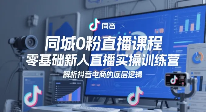 同城0粉直播课程，零基础新人直播实操训练营，解析抖音电商的底层逻辑-财兔窝项目网