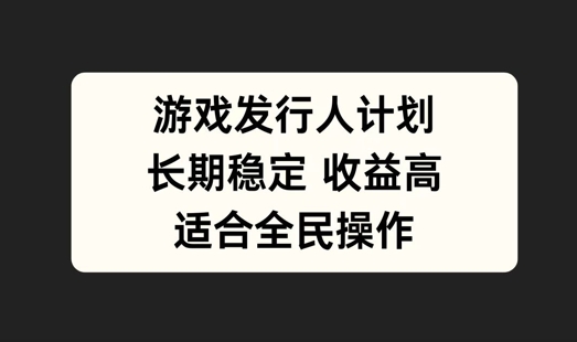 游戏发行人计划，长期稳定，适合全民操作【揭秘】-财兔窝项目网