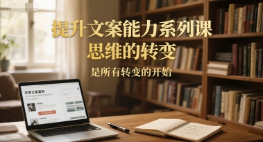 提升文案能力系列课，思维的转变，是所有转变的开始-财兔窝项目网