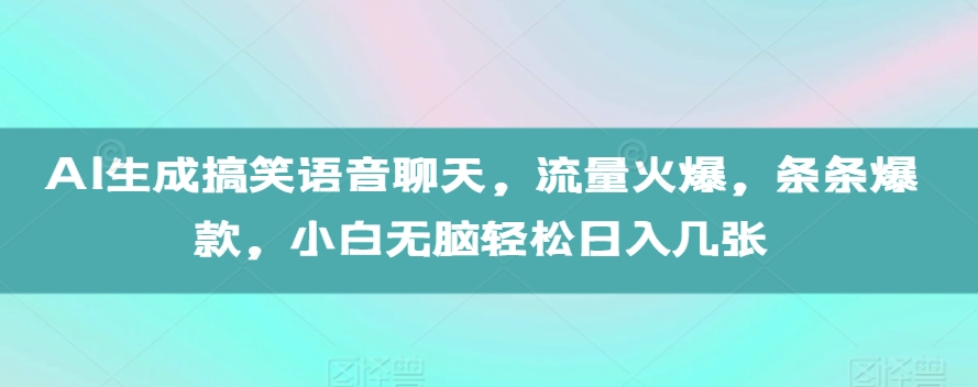 AI生成搞笑语音聊天，流量火爆，条条爆款，小白无脑轻松日入几张【揭秘】-财兔窝项目网