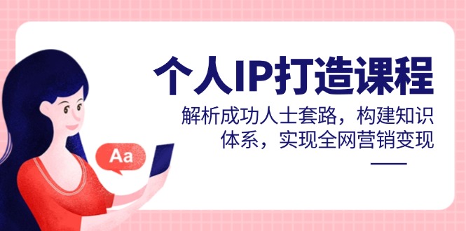 个人IP打造课程，解析成功人士套路，构建知识体系，实现全网营销变现-财兔窝项目网