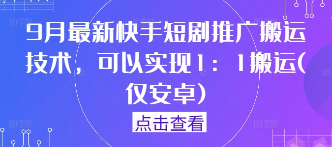 9月最新快手短剧推广搬运技术，可以实现1：1搬运(仅安卓)-财兔窝项目网
