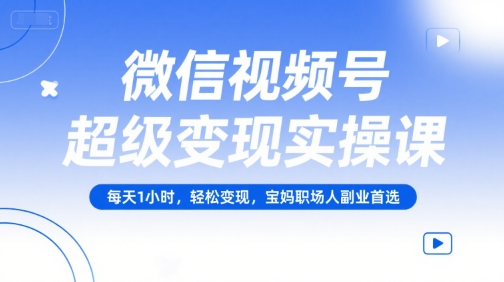 微信视频号超级变现实操课，每天1小时，轻松变现，宝妈职场人副业首选-财兔窝项目网