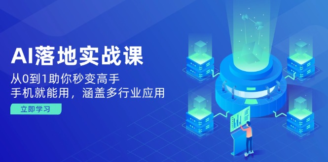 AI落地实战课：从0到1助你秒变高手，手机就能用，涵盖多行业应用-财兔窝项目网
