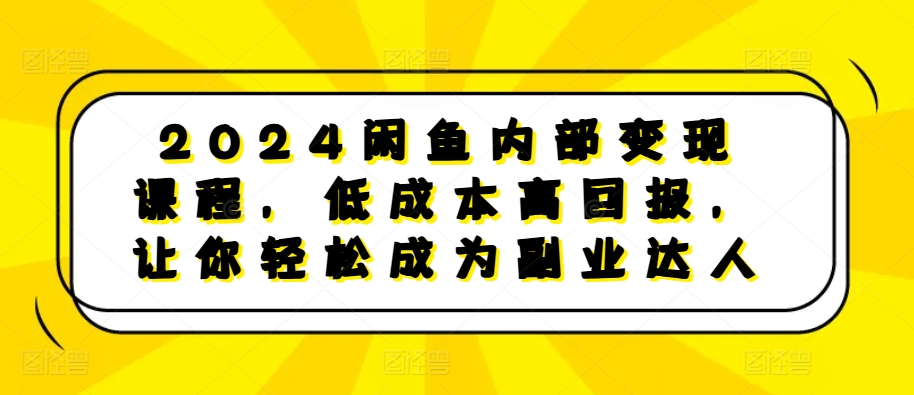 2024闲鱼内部变现课程，低成本高回报，让你轻松成为副业达人-财兔窝项目网