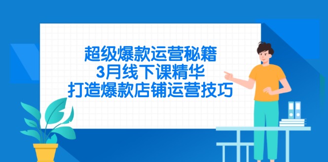 超级爆款运营秘籍，3月线下课精华，打造爆款店铺运营技巧-财兔窝项目网