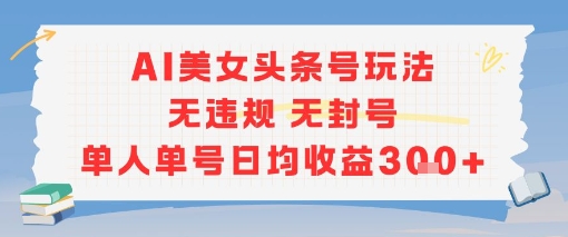 AI美女头条号玩法无违规无封号单人单号日均收益3张-财兔窝项目网