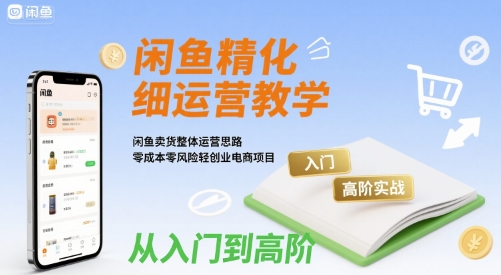闲鱼精细化运营入门+高阶实战教学，闲鱼卖货整体运营思路，零成本零风险轻创业电商项目-财兔窝项目网