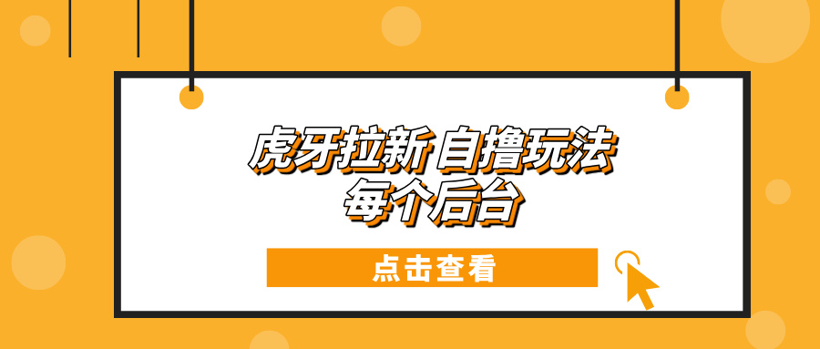 虎牙拉新项目玩法 每个后台每天100+-财兔窝项目网