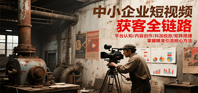 中小企业短视频获客全链路，平台认知/内容创作/抖加投放/矩阵搭建，精准引流核心方法-财兔窝项目网