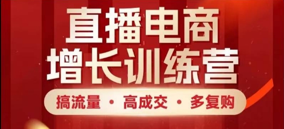 直播电商增长训练营，搞流量·高成交·多复购，快速上手有思路-财兔窝项目网