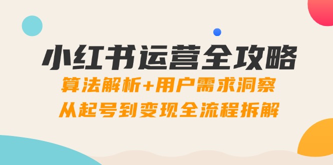 小红书运营全攻略：算法解析+用户需求洞察，从起号到变现全流程拆解-财兔窝项目网