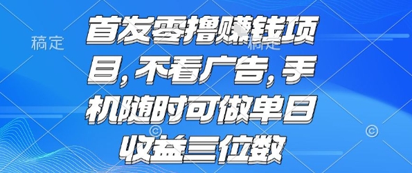 首发零撸挣钱项目 不看广告 手机随时可做 单日收益三位数【揭秘】-财兔窝项目网