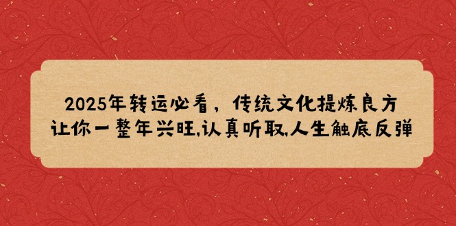 2025年转运必看，传统文化提炼良方,让你一整年兴旺,认真听取,人生触底反弹-财兔窝项目网