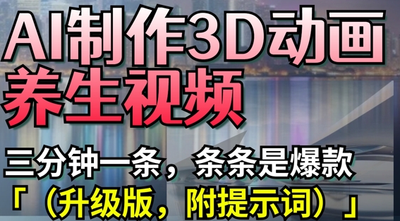 AI制作3D动画养生视频，三分钟一条，条条是爆款(升级版，附提示词)-财兔窝项目网