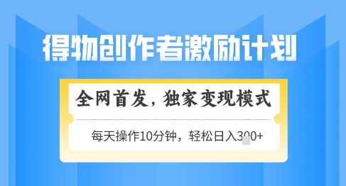 得物创作者激励，独家变现模式，轻松上手，日入3张+可矩阵，可放大【揭秘】-财兔窝项目网