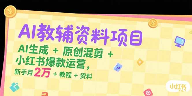 AI教辅资料项目，AI生成+原创混剪+小红书爆款运营，新手月入2万+教程+资料-财兔窝项目网