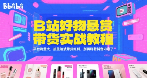 B站好物悬赏带货实战教程，平台流量大，抓住这波带货红利，别再盯着抖音内卷了-财兔窝项目网