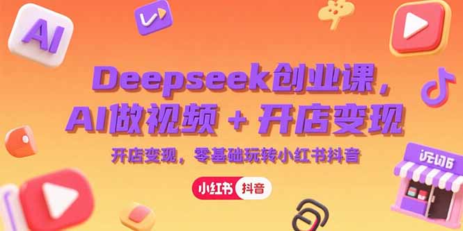 Deepseek创业课，AI做视频+开店变现，零基础玩转小红书抖音-财兔窝项目网