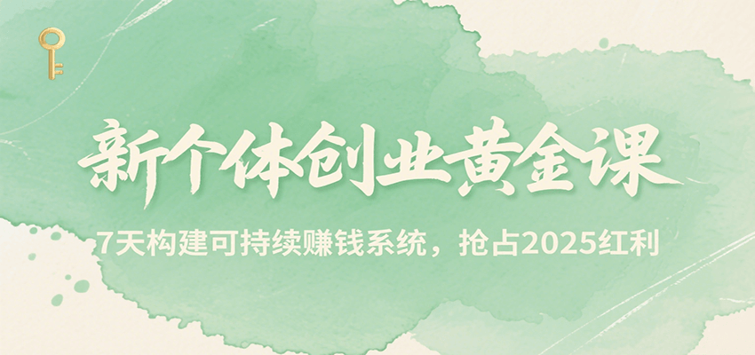 新个体创业黄金课，7天构建可持续赚钱系统，抢占2025红利-财兔窝项目网
