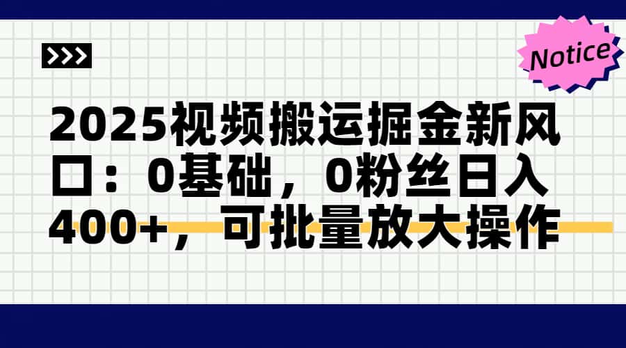 2025视频搬运掘金新风口:0基础，0粉丝日入400+，可批量放大操作-财兔窝项目网
