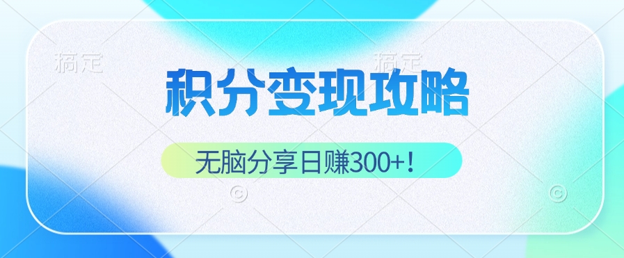 积分变现攻略 带你实现稳健睡后收入，只需无脑分享日赚300+-财兔窝项目网