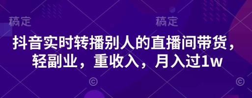 抖音实时转播别人的直播间带货，轻副业，重收入，月入过1w-财兔窝项目网
