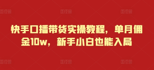 快手口播带货实操教程，单月佣金10w，新手小白也能入局-财兔窝项目网