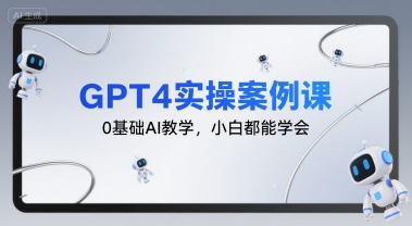 GPT4实操案例课，0基础AI教学，小白都能学会-财兔窝项目网