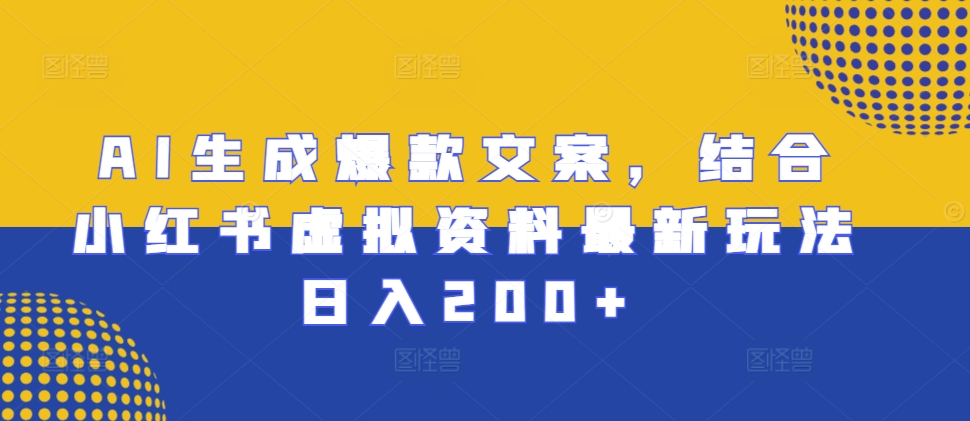 AI生成爆款文案，结合小红书虚拟资料最新玩法日入200+【揭秘】-财兔窝项目网