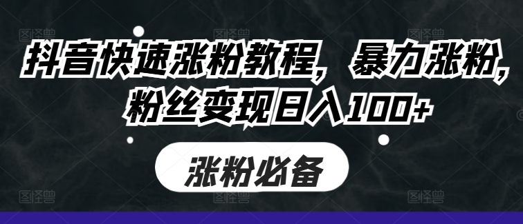抖音快速涨粉教程，暴力涨粉，粉丝变现日入100+-财兔窝项目网
