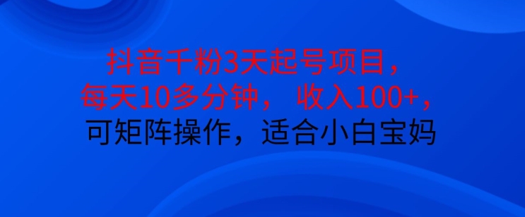 抖音干粉3天起号项目，每天10多分钟，收入100+，可矩阵操作，适合小白宝妈-财兔窝项目网