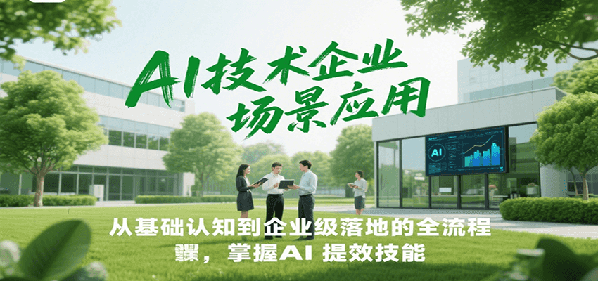 AI技术企业场景应用，从基础认知到企业级落地的全流程，掌握AI提效技能！-财兔窝项目网
