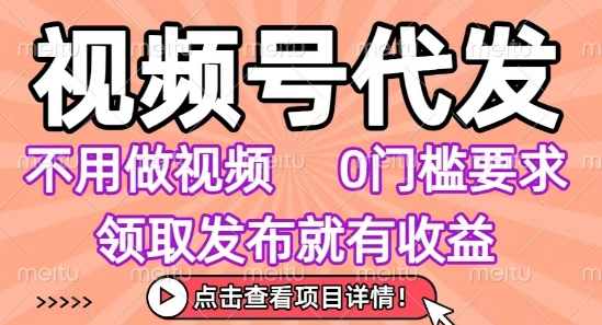 视频号代发，不用剪辑不用做视频，0门槛要求，领取发布就有收益，任务没有无上限，小白轻松上手【揭秘】-财兔窝项目网