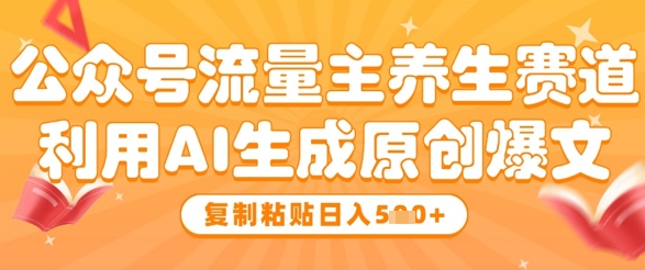 公众号流量主养生赛道，利用AI生成原创爆文，复制粘贴日入5张-财兔窝项目网