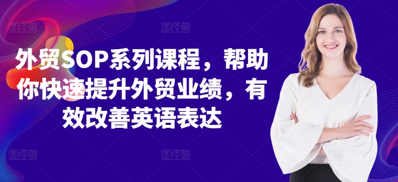 外贸SOP系列课程，帮助你快速提升外贸业绩，有效改善英语表达-财兔窝项目网