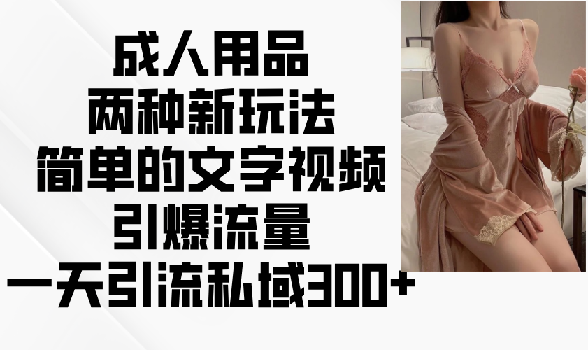 成人用品两种新玩法，简单的文字视频引爆流量，一天引流私域300+-财兔窝项目网