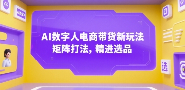 AI数字人电商带货新玩法，矩阵打法，精进选品-财兔窝项目网