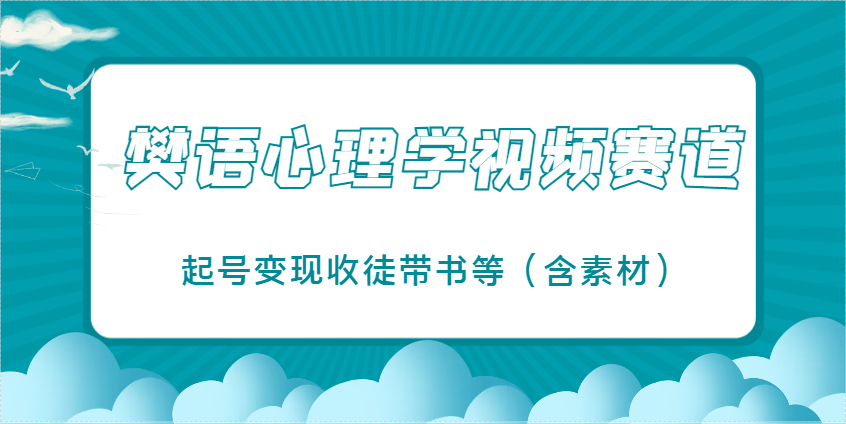 樊语心理学视频教学，最近爆火的视频赛道，起号变现收徒带书等(含素材)-财兔窝项目网