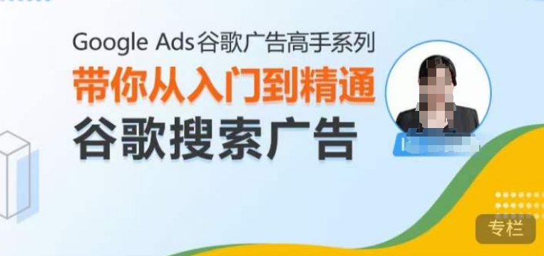 Google Ads谷歌广告高手 – 搜索广告，带你从入门到精通谷歌搜索广告-财兔窝项目网