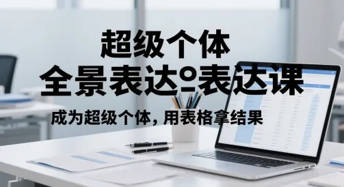 超级个体全景表达课，成为超级个体，用表格拿结果-财兔窝项目网