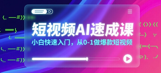短视频AI速成课，小白快速入门，从0-1做爆款短视频-财兔窝项目网