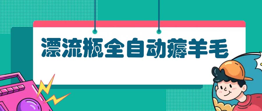 漂流瓶全自动薅羊毛：适合小白，宝妈，上班族，操作也是十分的简单-财兔窝项目网