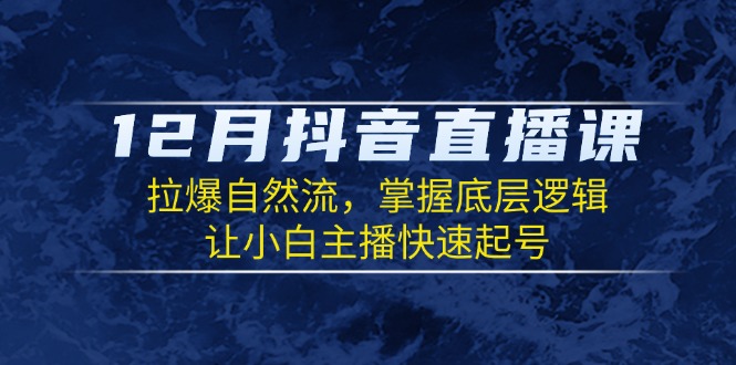 12月抖音直播课：拉爆自然流，掌握底层逻辑，让小白主播快速起号-财兔窝项目网