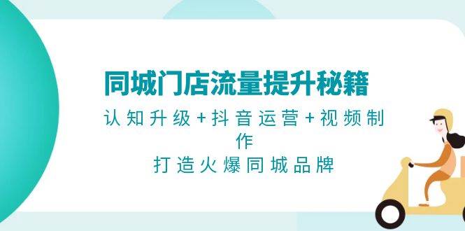 同城门店流量提升秘籍：认知升级+抖音运营+视频制作，打造火爆同城品牌-财兔窝项目网