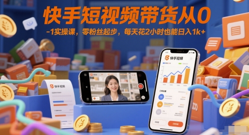 快手短视频带货从0-1实操课，零粉丝起步，每天花2小时也能日入1k+-财兔窝项目网
