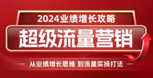 2024超级流量营销，2024业绩增长攻略，从业绩增长思维到流量实操打法-财兔窝项目网