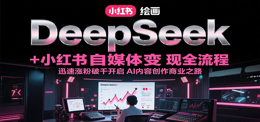 DeepSeek绘画+小红书自媒体变现全流程，迅速涨粉破千开启AI内容创作商业之路-财兔窝项目网