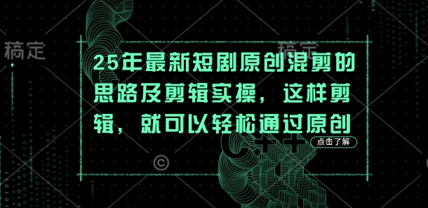 25年最新短剧原创混剪的思路及剪辑实操，这样剪辑，就可以轻松通过原创-财兔窝项目网